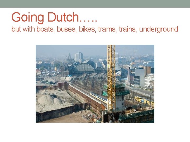 Going Dutch…. . but with boats, buses, bikes, trams, trains, underground 