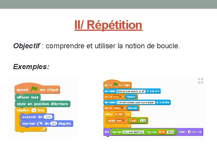 II/ Répétition Objectif : comprendre et utiliser la notion de boucle. Exemples: 