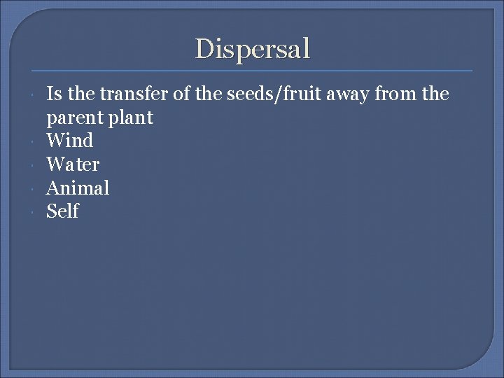 Dispersal Is the transfer of the seeds/fruit away from the parent plant Wind Water