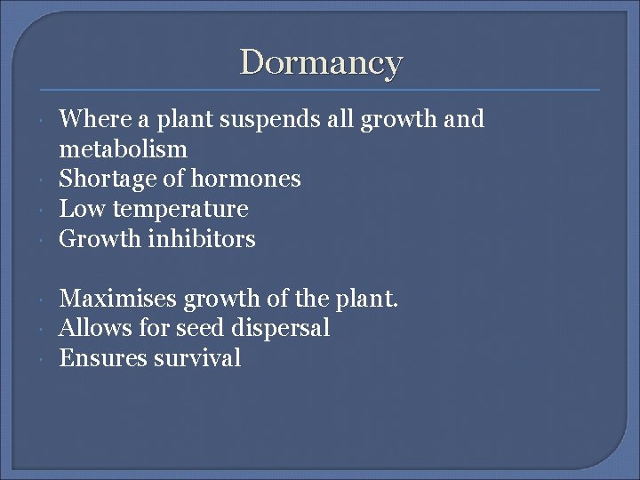 Dormancy Where a plant suspends all growth and metabolism Shortage of hormones Low temperature
