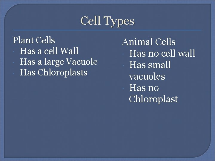 Cell Types Plant Cells Has a cell Wall Has a large Vacuole Has Chloroplasts