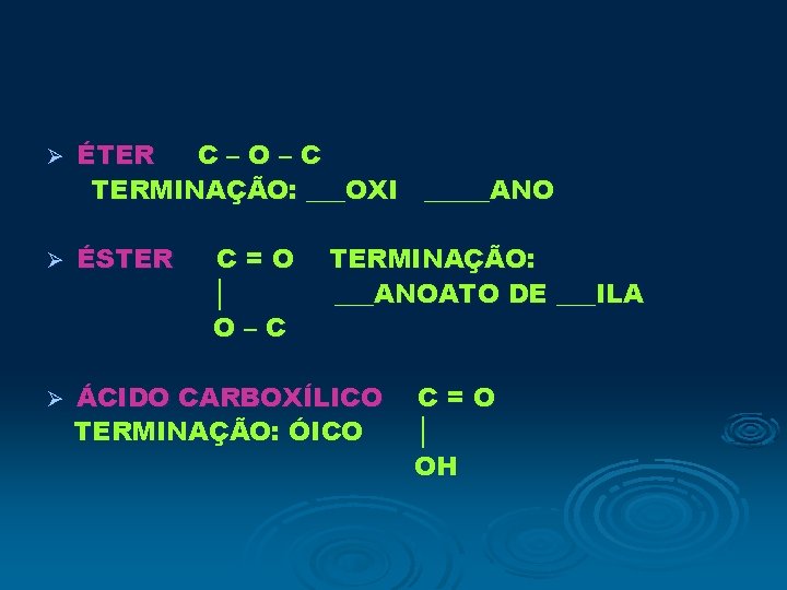 Ø ÉTER C–O–C TERMINAÇÃO: ___OXI _____ANO Ø ÉSTER Ø ÁCIDO CARBOXÍLICO TERMINAÇÃO: ÓICO C=O