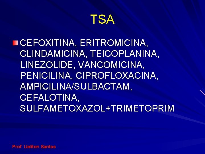 TSA CEFOXITINA, ERITROMICINA, CLINDAMICINA, TEICOPLANINA, LINEZOLIDE, VANCOMICINA, PENICILINA, CIPROFLOXACINA, AMPICILINA/SULBACTAM, CEFALOTINA, SULFAMETOXAZOL+TRIMETOPRIM Prof. Ueliton