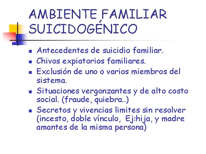 AMBIENTE FAMILIAR SUICIDOGÉNICO n n n Antecedentes de suicidio familiar. Chivos expiatorios familiares. Exclusión