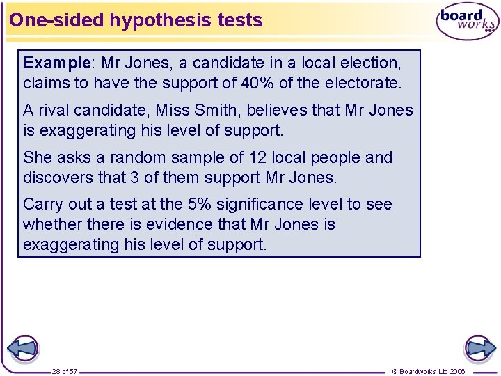 One-sided hypothesis tests Example: Mr Jones, a candidate in a local election, claims to