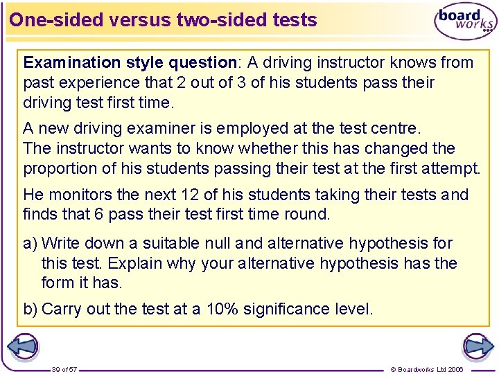 One-sided versus two-sided tests Examination style question: A driving instructor knows from past experience