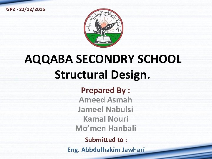 GP 2 - 22/12/2016 AQQABA SECONDRY SCHOOL Structural Design. Prepared By : Ameed Asmah
