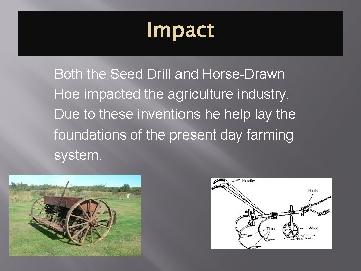 Impact Both the Seed Drill and Horse-Drawn Hoe impacted the agriculture industry. Due to