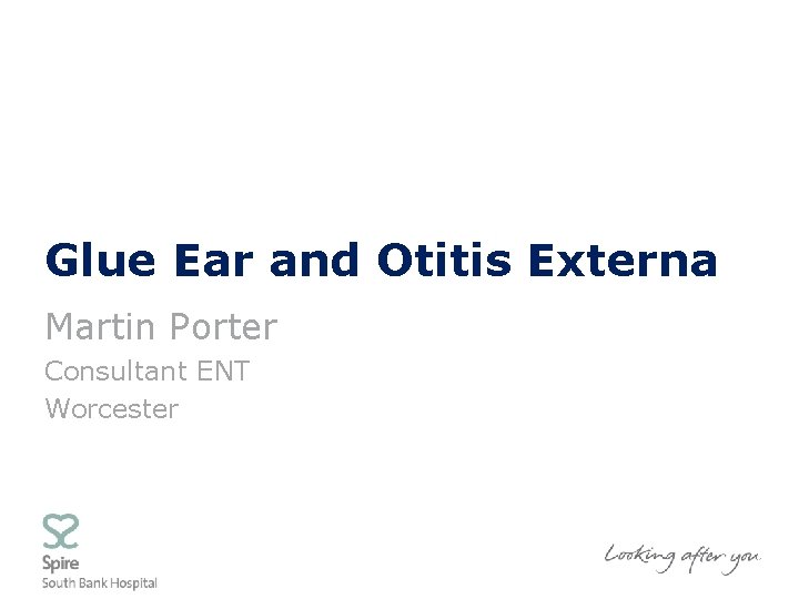 Glue Ear and Otitis Externa Martin Porter Consultant ENT Worcester 