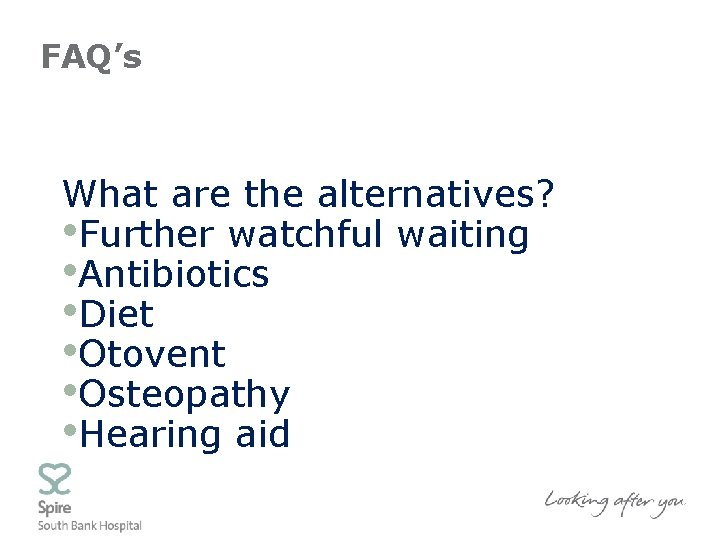 FAQ’s What are the alternatives? • Further watchful waiting • Antibiotics • Diet •