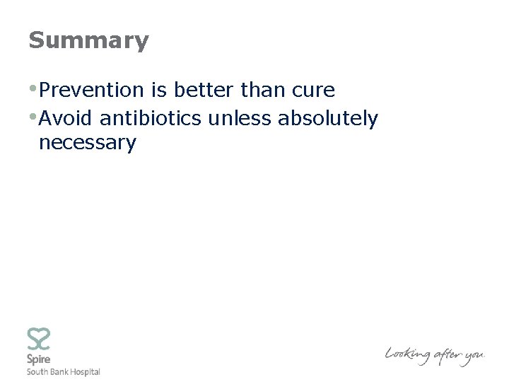 Summary • Prevention is better than cure • Avoid antibiotics unless absolutely necessary 