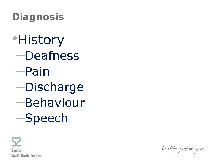 Diagnosis • History –Deafness –Pain –Discharge –Behaviour –Speech 
