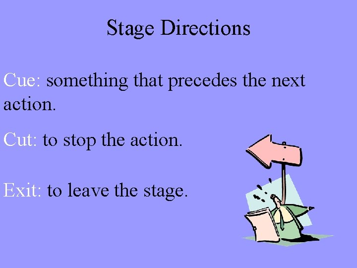 Stage Directions Cue: something that precedes the next action. Cut: to stop the action.