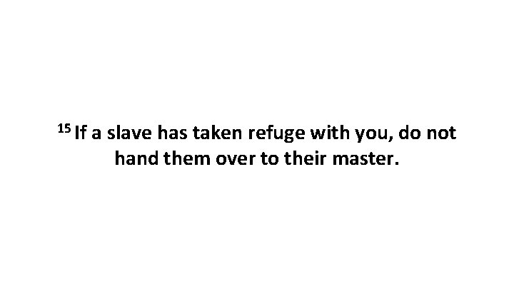 15 If a slave has taken refuge with you, do not hand them over