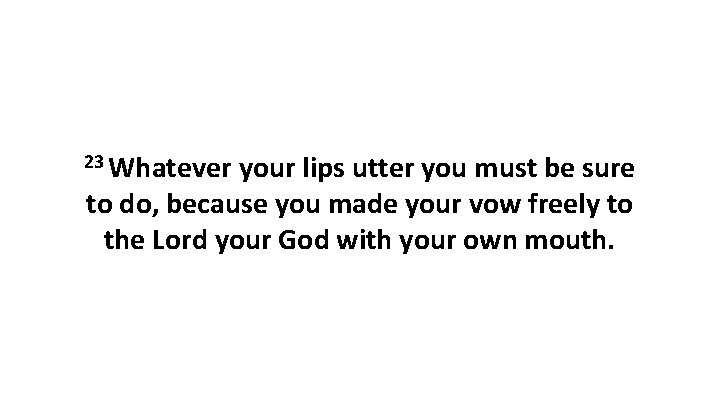 23 Whatever your lips utter you must be sure to do, because you made