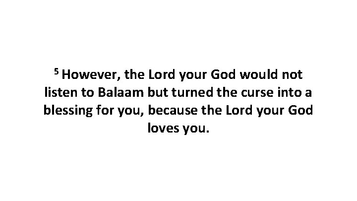 5 However, the Lord your God would not listen to Balaam but turned the