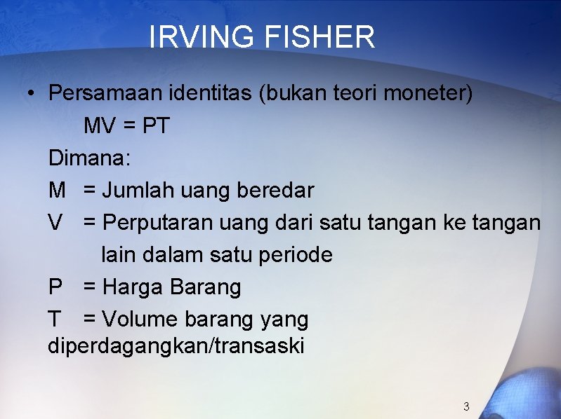 IRVING FISHER • Persamaan identitas (bukan teori moneter) MV = PT Dimana: M =