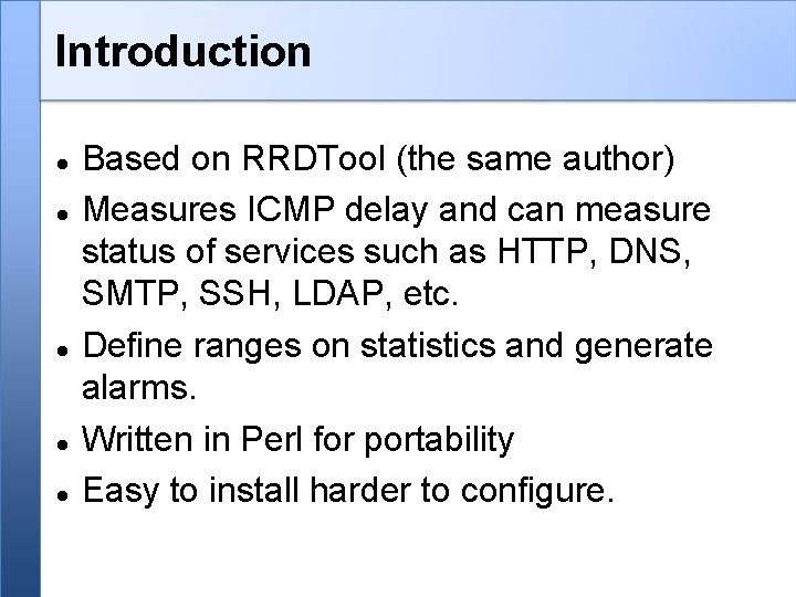 Introduction Based on RRDTool (the same author) Measures ICMP delay and can measure status