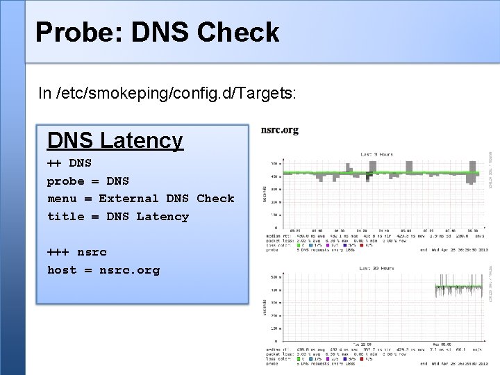 Probe: DNS Check In /etc/smokeping/config. d/Targets: DNS Latency ++ DNS probe = DNS menu