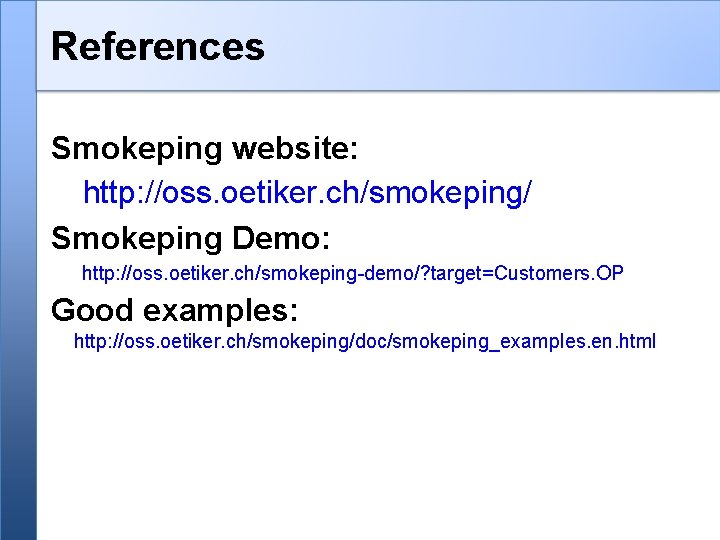 References Smokeping website: http: //oss. oetiker. ch/smokeping/ Smokeping Demo: http: //oss. oetiker. ch/smokeping-demo/? target=Customers.