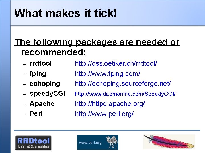 What makes it tick! The following packages are needed or recommended: rrdtool fping echoping