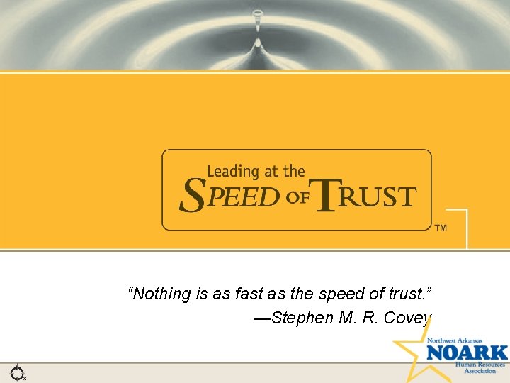 “Nothing is as fast as the speed of trust. ” —Stephen M. R. Covey