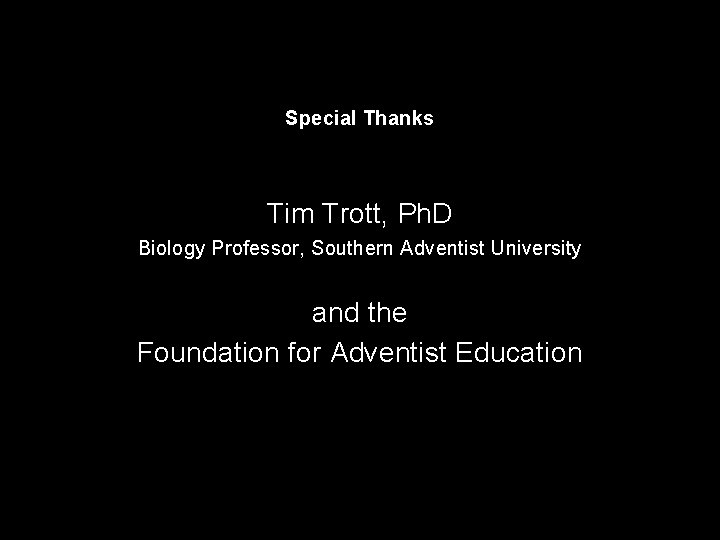 Special Thanks Tim Trott, Ph. D Biology Professor, Southern Adventist University and the Foundation