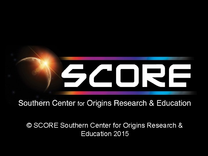 © SCORE Southern Center for Origins Research & Education 2015 