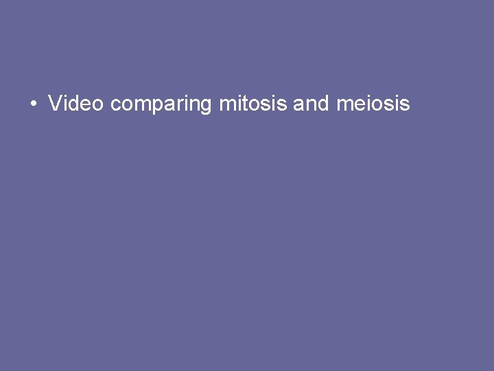 • Video comparing mitosis and meiosis • Video comparing mitosis and meiosis