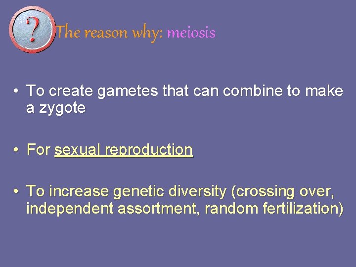 The reason why: meiosis • To create gametes that can combine to make a The reason why: meiosis • To create gametes that can combine to make a