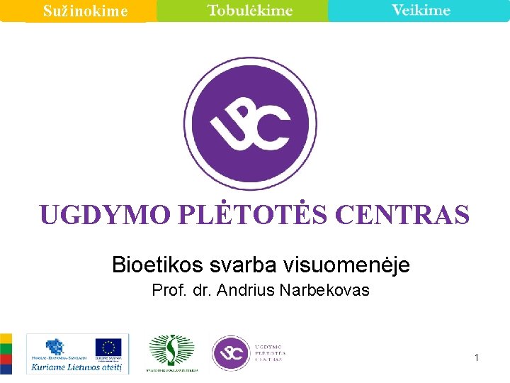 Sužinokime UGDYMO PLĖTOTĖS CENTRAS Bioetikos svarba visuomenėje Prof. dr. Andrius Narbekovas 1 