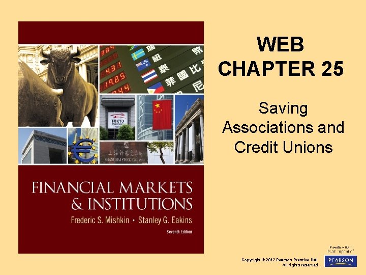 WEB CHAPTER 25 Saving Associations and Credit Unions Copyright © 2012 Pearson Prentice Hall.