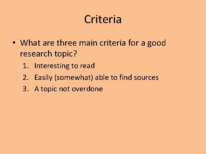Criteria • What are three main criteria for a good research topic? 1. Interesting