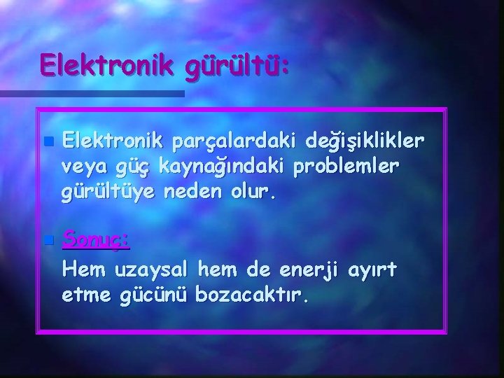 Elektronik gürültü: n n Elektronik parçalardaki değişiklikler veya güç kaynağındaki problemler gürültüye neden olur.