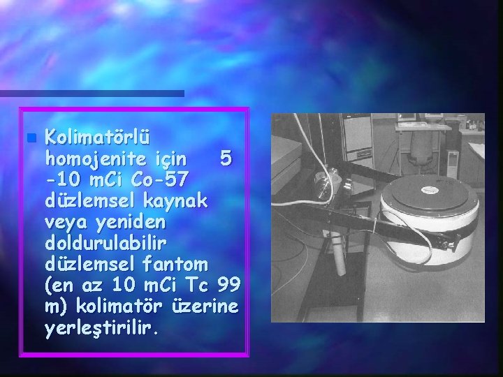 n Kolimatörlü homojenite için 5 -10 m. Ci Co-57 düzlemsel kaynak veya yeniden doldurulabilir