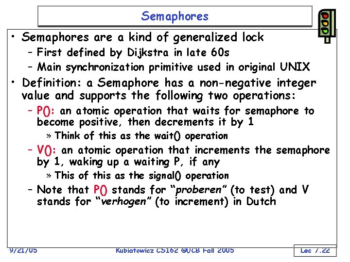 Semaphores • Semaphores are a kind of generalized lock – First defined by Dijkstra