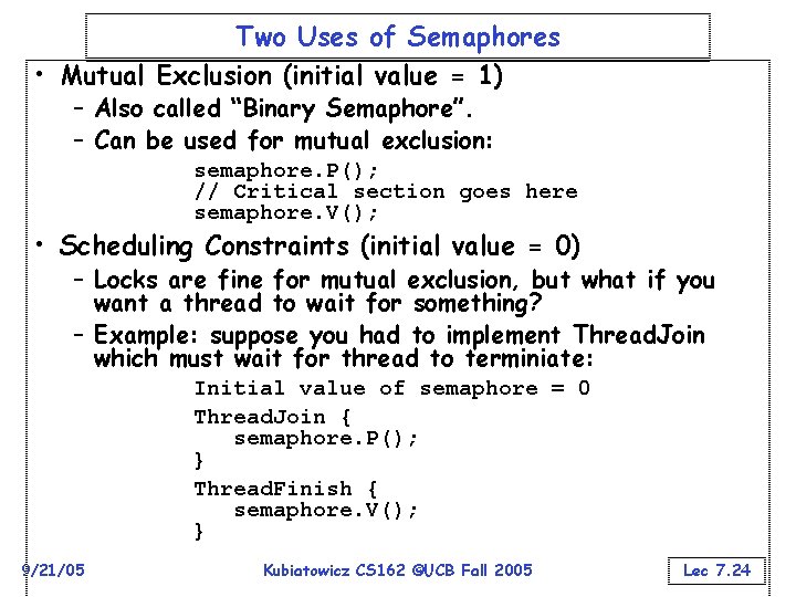 Two Uses of Semaphores • Mutual Exclusion (initial value = 1) – Also called
