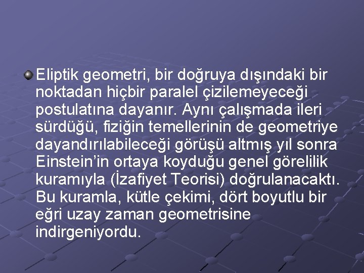 Eliptik geometri, bir doğruya dışındaki bir noktadan hiçbir paralel çizilemeyeceği postulatına dayanır. Aynı çalışmada