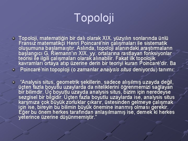 Topoloji, matematiğin bir dalı olarak XIX. yüzyılın sonlarında ünlü Fransız matematikçi Henri Poincaré'nin çalışmaları