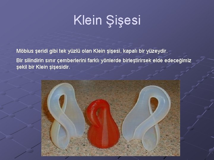 Klein Şişesi Möbius şeridi gibi tek yüzlü olan Klein şişesi, kapalı bir yüzeydir. Bir