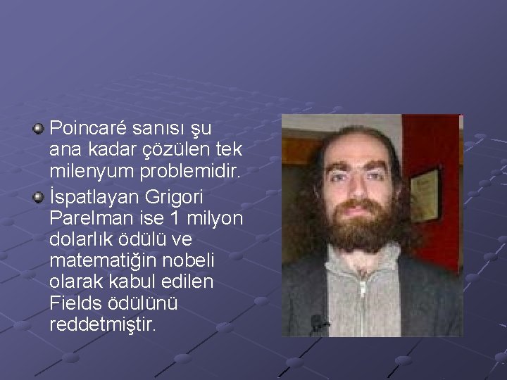 Poincaré sanısı şu ana kadar çözülen tek milenyum problemidir. İspatlayan Grigori Parelman ise 1