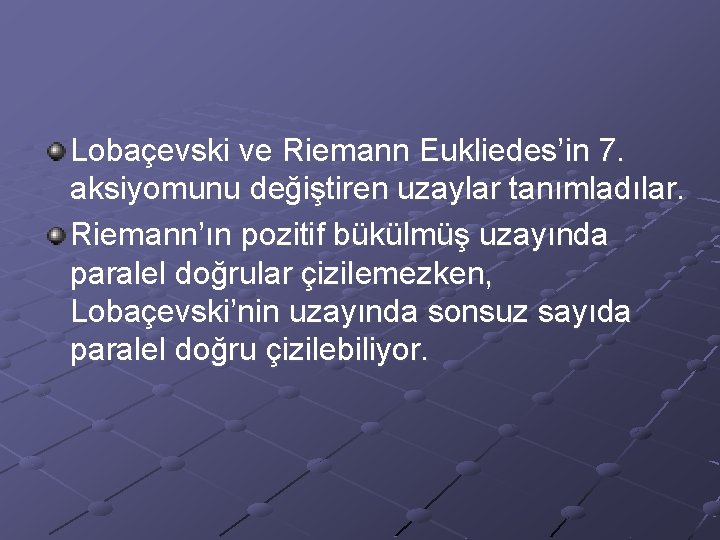 Lobaçevski ve Riemann Eukliedes’in 7. aksiyomunu değiştiren uzaylar tanımladılar. Riemann’ın pozitif bükülmüş uzayında paralel