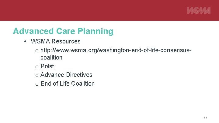 Advanced Care Planning • WSMA Resources o http: //www. wsma. org/washington-end-of-life-consensuscoalition o Polst o