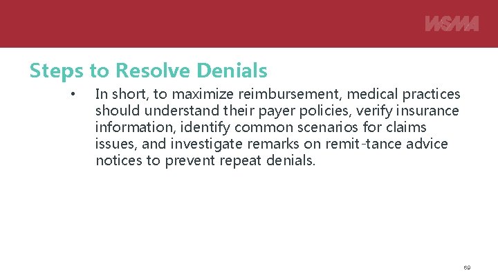 Steps to Resolve Denials • In short, to maximize reimbursement, medical practices should understand