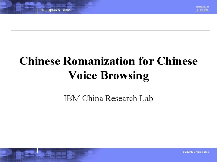 CRL Speech Team Chinese Romanization for Chinese Voice Browsing IBM China Research Lab ©