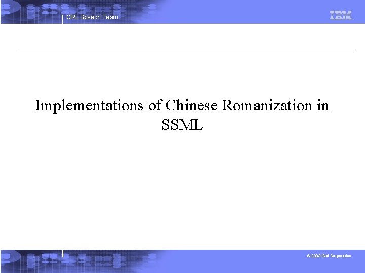 CRL Speech Team Implementations of Chinese Romanization in SSML © 2003 IBM Corporation 