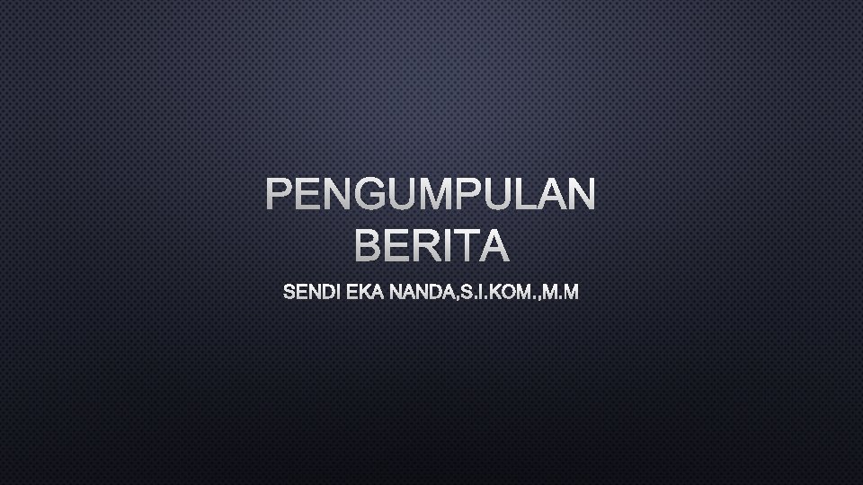 PENGUMPULAN BERITA SENDI EKA NANDA, S. I. KOM. , M. M 