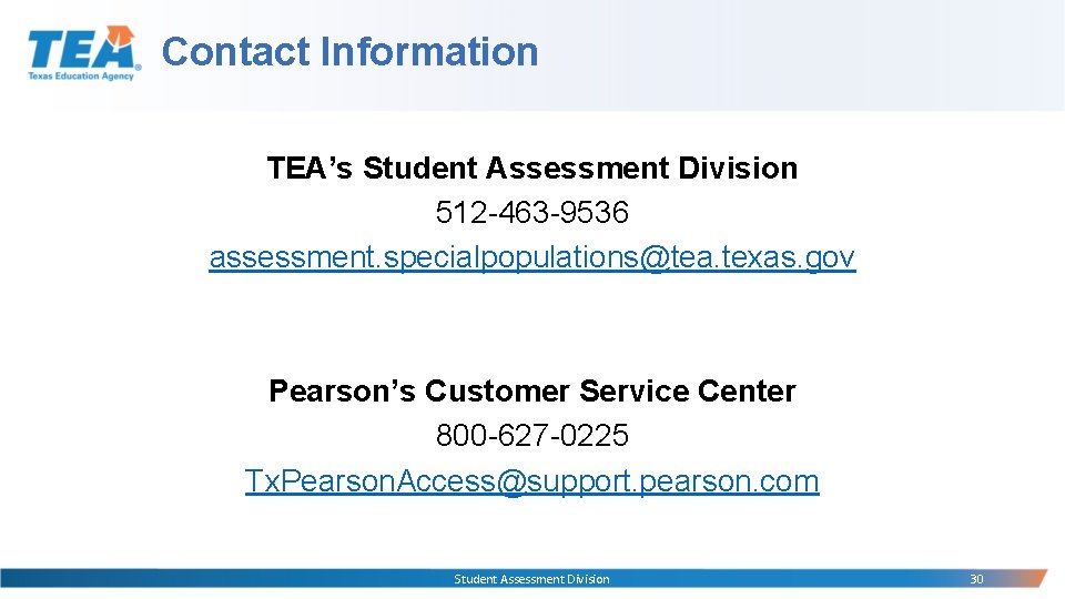 Contact Information TEA’s Student Assessment Division 512 -463 -9536 assessment. specialpopulations@tea. texas. gov Pearson’s Contact Information TEA’s Student Assessment Division 512 -463 -9536 assessment. specialpopulations@tea. texas. gov Pearson’s