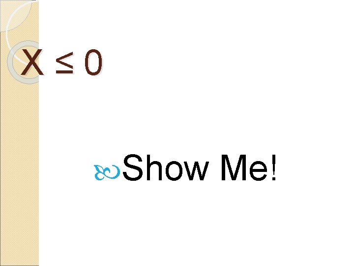 X ≤ 0 Show Me! 