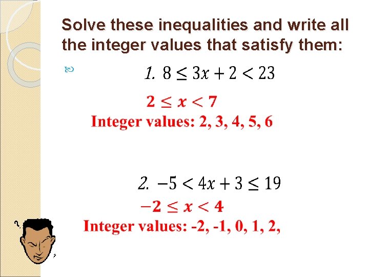 Solve these inequalities and write all the integer values that satisfy them: 